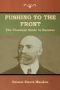 Pushing to the Front. The Classical Guide to Success (The Complete Volume; part 1 & 2) - Orison  Swett Marden
