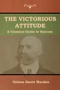 The Victorious Attitude - Orison  Swett Marden