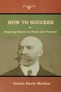 How to Succeed; Or, Stepping-Stones to Fame and Fortune - Orison  Swett Marden