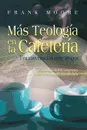 MAS TEOLOGIA EN LA CAFETERIA (Spanish. More Coffee Shop Theology) - Frank Moore