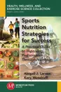 Sports Nutrition Strategies for Success. A Practical Guide to Improving Performance Through Nutrition - Abigail J. Larson, Kary Woodruff