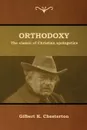 Orthodoxy. The classic of Christian apologetics - Gilbert K. Chesterton