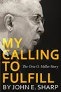 My Calling to Fulfill. The Orie O. Miller Story - John E Sharp