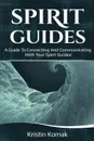 Spirit Guides. A guide to connecting and communicating with your spirit guides! - Kristin Komak