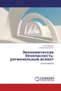 Экономическая безопасность: региональный аспект - Анна Орлова, Евгения Никулина