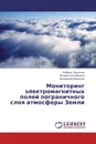 Мониторинг электромагнитных полей пограничного слоя атмосферы Земли - Любовь Грунская,Владислав Ефимов, Владимир Морозов