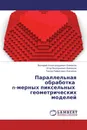 Параллельная обработка   n-мерных пиксельных   геометрических моделей - Валерий Александрович Бимаков,Егор Валерьевич Бимаков, Тимур Рафисович Касимов