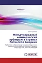 Международный коммерческий арбитраж в странах Латинской Америки - Елена Ермакова