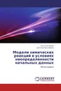 Модели химических реакций в условиях неопределенности начальных данных - Ольга Антонова, Светлана Мустафина