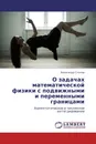 О задачах  математической физики с подвижными и переменными границами - Александр Столяр