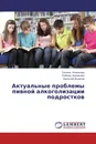 Актуальные  проблемы пивной алкоголизации подростков - Галина Новикова,Любовь Новикова, Николай Ишеков