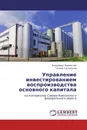 Управление инвестированием воспроизводства основного капитала - Владимир Бережной, Галина Суспицына