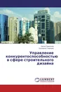 Управление конкурентоспособностью в сфере строительного дизайна - Нелли Савельева, Екатерина Терехова