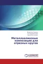 Металлоалмазные композиции для отрезных кругов - Всеволод Сорокин,Татьяна Колосова, Сергей Костромин