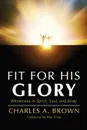 Fit For His Glory. Wholeness in Spirit, Soul, and Body - Charles A. Brown