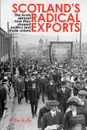 Scotland's Radical Exports. The Scots Abroad - How They Shaped Politics and Trade Unions - Pat Kelly