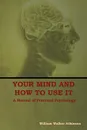 Your Mind and How to Use It. A Manual of Practical Psychology - William  Walker Atkinson