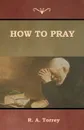 How to Pray - R. A. Torrey