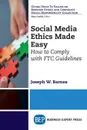 Social Media Ethics Made Easy. How to Comply with FTC Guidelines - Joseph W. Barnes