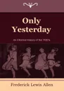 Only Yesterday. An Informal History of the 1920's - Frederick Lewis Allen