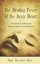 The Healing Power of the Deep Heart. A Guide to Healing Disharmony and Disease - Anne Bertolet Rice