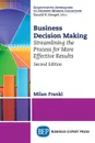 Business Decision Making, Second Edition. Streamlining the Process for More Effective Results - Milan Frankl