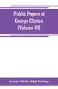 Public papers of George Clinton, first Governor of New York, 1777-1795, 1801-1804 (Volume VI) - George Clinton, Hugh Hastings