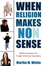 When Religion Makes No(n) Sense. Biblical Answers for Tough Universal Questions - Martha M. Wiebe