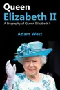 Queen Elizabeth II. A Biography of Queen Elizabeth II - Adam West