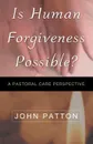 IS HUMAN FORGIVENESS POSSIBLE? - JOHN PATTON