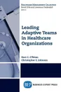 Leading Adaptive Teams in Healthcare Organizations - Kurt C. O'Brien, Christopher E. Johnson