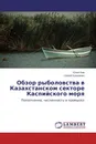 Обзор рыболовства в Казахстанском секторе Каспийского моря - Юлия Ким, Сергей Кузьменко