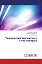 Технология магнитных эластомеров - Виктория Таганова,Александр Артёменко, Сергей Пичхидзе