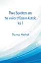 Three Expeditions into the Interior of Eastern Australia,. Vol 1 - Thomas Mitchell