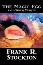 The Magic Egg and Other Stories by Frank R. Stockton, Fiction, Short Stories - Frank R. Stockton