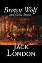 Brown Wolf and Other Stories by Jack London, Fiction, Action & Adventure, Classics, Short Stories - Jack London