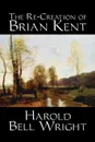 The Re-Creation of Brian Kent by Harold Bell Wright, Fiction, Literary, Classics, Action & Adventure - Harold Bell Wright
