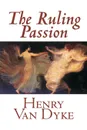 The Ruling Passion by Henry Van Dyke, Fiction, Classics, Literary - Henry Van Dyke