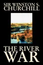 The River War by Winston S. Churchill, History - Sir Winston S. Churchill