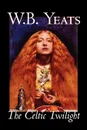The Celtic Twilight by W.B.Yeats, Fiction, Fantasy, Literary, Fairy Tales, Folk Tales, Legends & Mythology - W. B. Yeats
