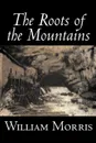 The Roots of the Mountains by William Morris, Fiction, Historical, Fantasy, Fairy Tales, Folk Tales, Legends & Mythology - William Morris