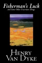 Fisherman's Luck and Some Other Uncertain Things by Henry Van Dyke, Fiction - Henry Van Dyke