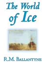 The World of IceThe World of Ice by R.M. Ballantyne, Fiction, Action & Adventure - R. M. Ballantyne