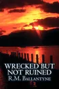 Wrecked but not Ruined by R.M. Ballantyne, Fiction, Action & Adventure - R. M. Ballantyne