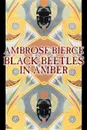 Black Beetles in Amber by Ambrose Bierce, Fiction, Fantasy, Classics - Ambrose Bierce