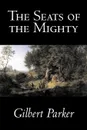 The Seats of the Mighty by Gilbert Parker, Fiction, Literary - Gilbert Parker