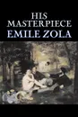 His Masterpiece by Emile Zola, Fiction, Literary, Classics - Emile Zola, Ernest Alfred Vizetelly