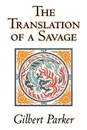 The Translation of a Savage by Gilbert Parker, Fiction, Literary, Action & Adventure - Gilbert Parker