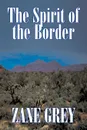 The Spirit of the Border by Zane Grey, Fiction, Westerns - Zane Grey