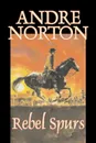 Rebel Spurs by Andre Norton, Science Fiction, Historical, Action & Adventure - Andre Norton